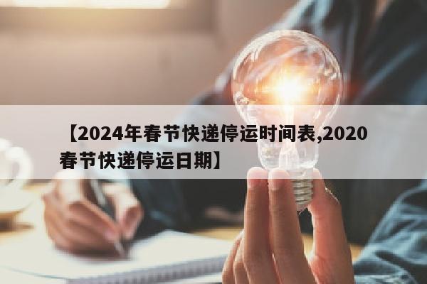 【2024年春节快递停运时间表,2020春节快递停运日期】