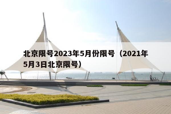北京限号2023年5月份限号（2021年5月3日北京限号）
