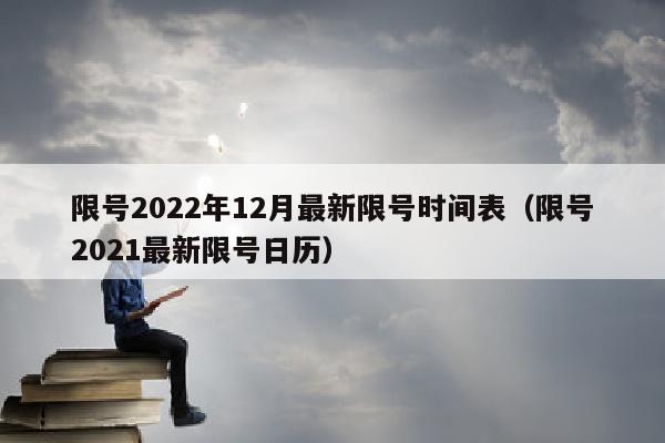 限号2022年12月最新限号时间表（限号2021最新限号日历）