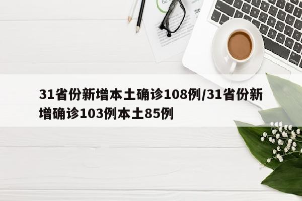 31省份新增本土确诊108例/31省份新增确诊103例本土85例