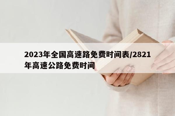 2023年全国高速路免费时间表/2821年高速公路免费时间
