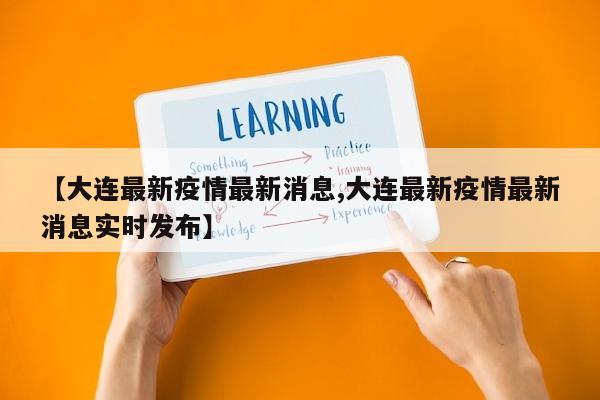 【大连最新疫情最新消息,大连最新疫情最新消息实时发布】