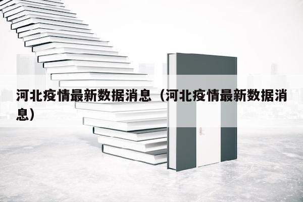 河北疫情最新数据消息(河北疫情最新数据消息)