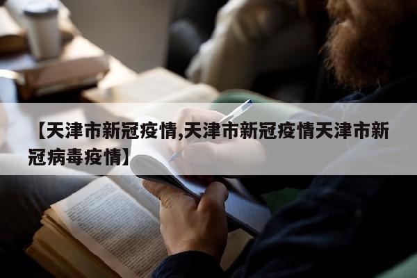 【天津市新冠疫情,天津市新冠疫情天津市新冠病毒疫情】