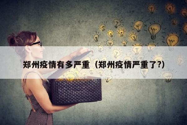 郑州疫情有多严重(郑州疫情严重了?)