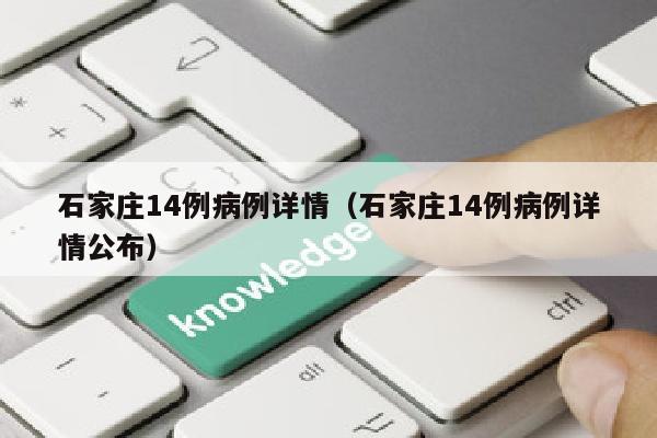 石家庄14例病例详情(石家庄14例病例详情公布)