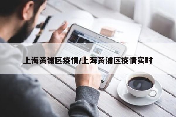 上海黄浦区疫情/上海黄浦区疫情实时
