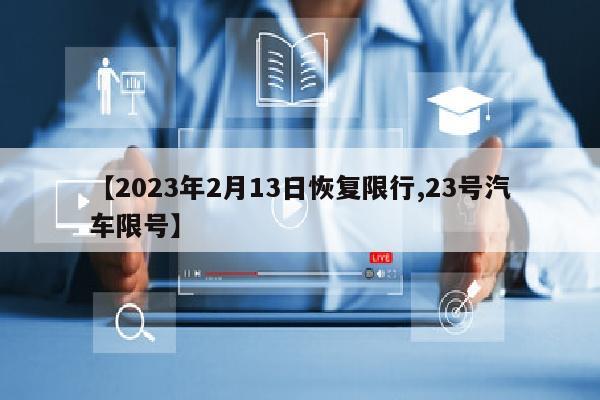 【2023年2月13日恢复限行,23号汽车限号】