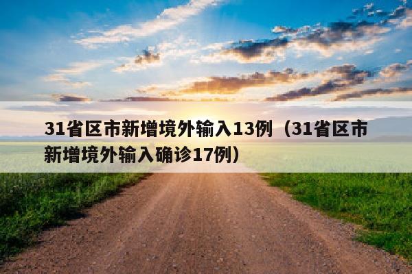 31省区市新增境外输入13例(31省区市新增境外输入确诊17例)