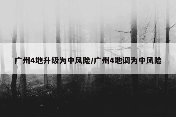 广州4地升级为中风险/广州4地调为中风险