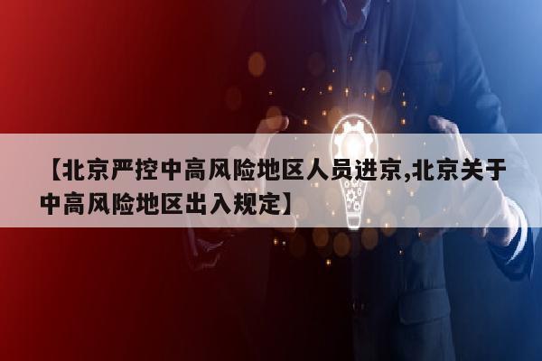 【北京严控中高风险地区人员进京,北京关于中高风险地区出入规定】
