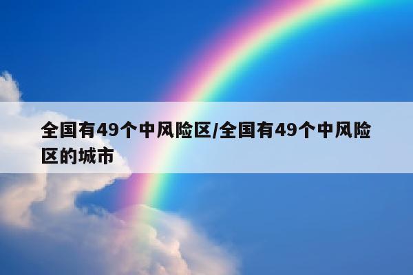 全国有49个中风险区/全国有49个中风险区的城市
