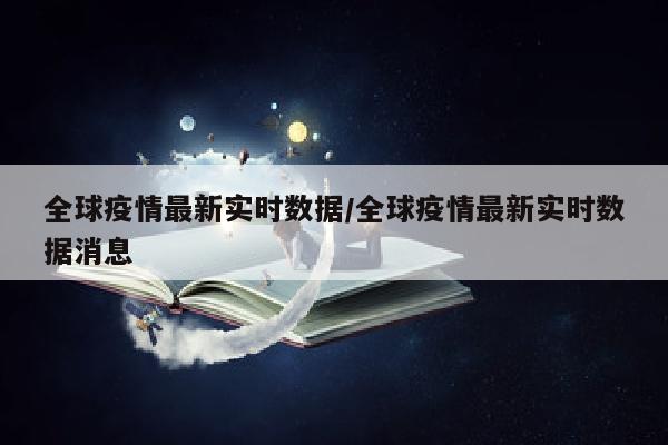 全球疫情最新实时数据/全球疫情最新实时数据消息