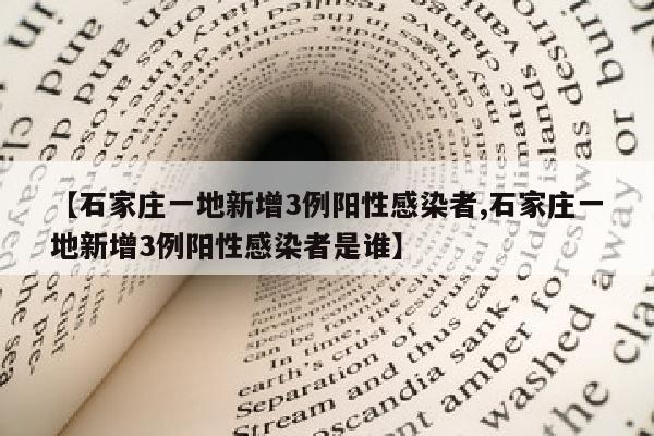 【石家庄一地新增3例阳性感染者,石家庄一地新增3例阳性感染者是谁】