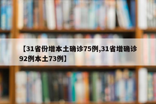 【31省份增本土确诊75例,31省增确诊92例本土73例】