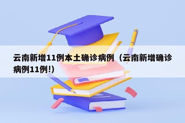 云南新增11例本土确诊病例（云南新增确诊病例11例!）