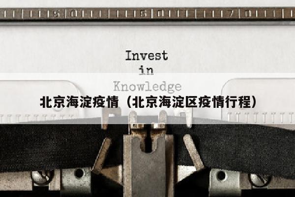 北京海淀疫情（北京海淀区疫情行程）