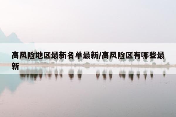 高风险地区最新名单最新/高风险区有哪些最新