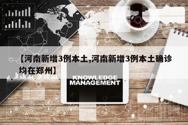 【河南新增3例本土,河南新增3例本土确诊 均在郑州】