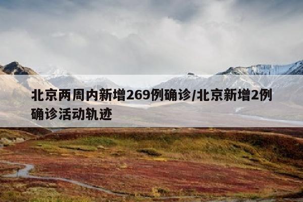 北京两周内新增269例确诊/北京新增2例确诊活动轨迹