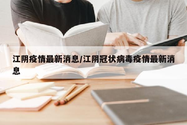 江阴疫情最新消息/江阴冠状病毒疫情最新消息