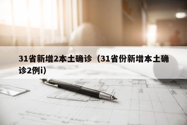 31省新增2本土确诊（31省份新增本土确诊2例i）