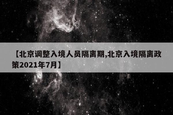 【北京调整入境人员隔离期,北京入境隔离政策2021年7月】