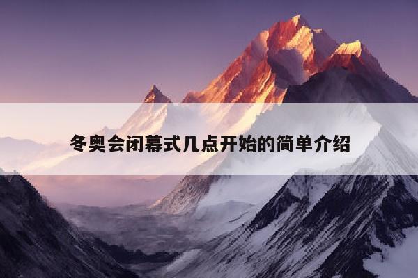 冬奥会闭幕式几点开始的简单介绍