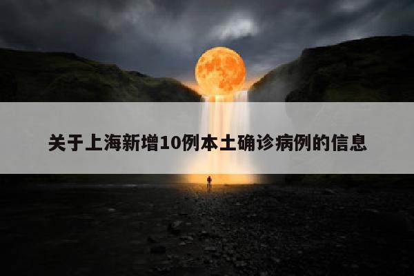 关于上海新增10例本土确诊病例的信息