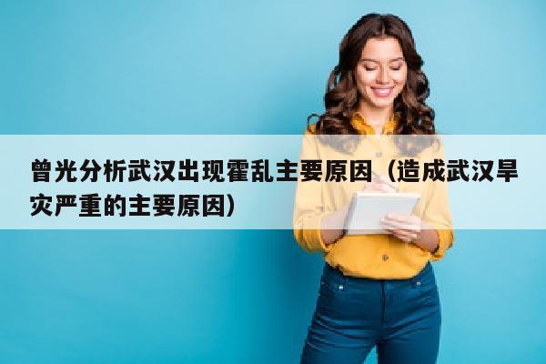 曾光分析武汉出现霍乱主要原因（造成武汉旱灾严重的主要原因）