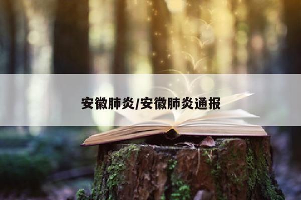 安徽肺炎/安徽肺炎通报