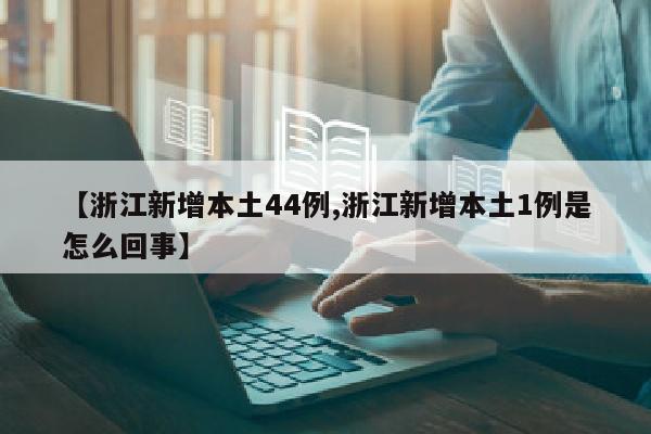 【浙江新增本土44例,浙江新增本土1例是怎么回事】