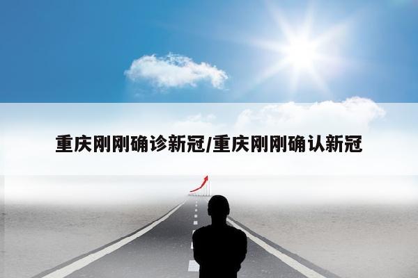 重庆刚刚确诊新冠/重庆刚刚确认新冠