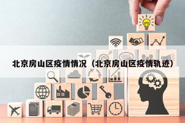 北京房山区疫情情况(北京房山区疫情轨迹)
