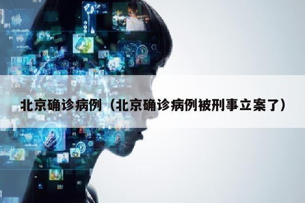 北京确诊病例（北京确诊病例被刑事立案了）