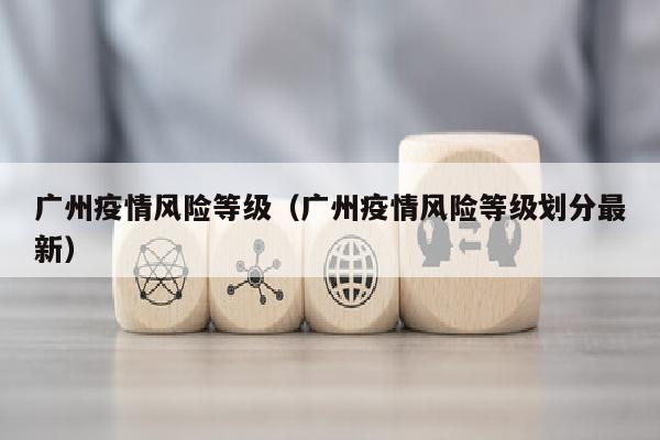 广州疫情风险等级（广州疫情风险等级划分最新）