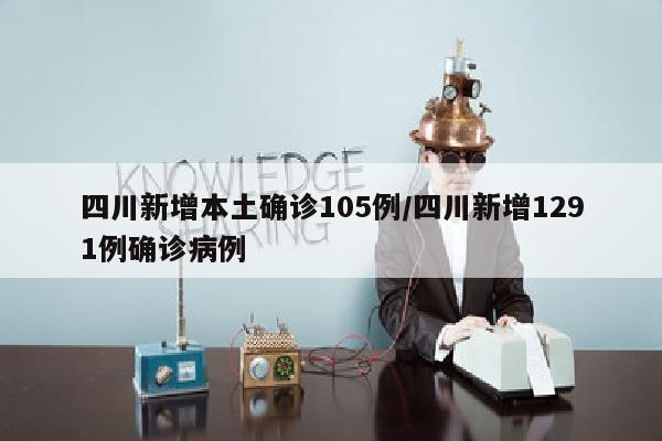四川新增本土确诊105例/四川新增1291例确诊病例