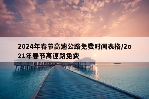 2024年春节高速公路免费时间表格/2o21年春节高速路免费