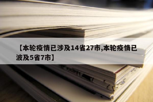 【本轮疫情已涉及14省27市,本轮疫情已波及5省7市】
