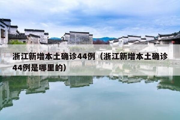浙江新增本土确诊44例（浙江新增本土确诊44例是哪里的）