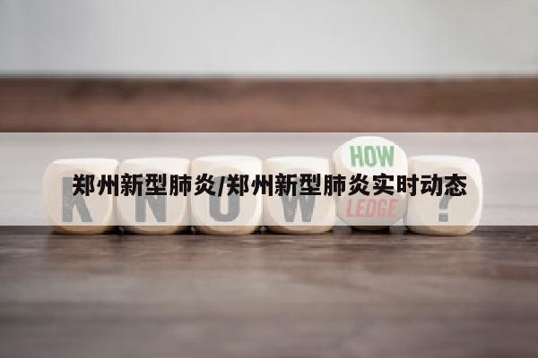 郑州新型肺炎/郑州新型肺炎实时动态
