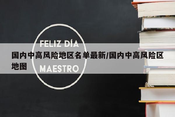 国内中高风险地区名单最新/国内中高风险区地图