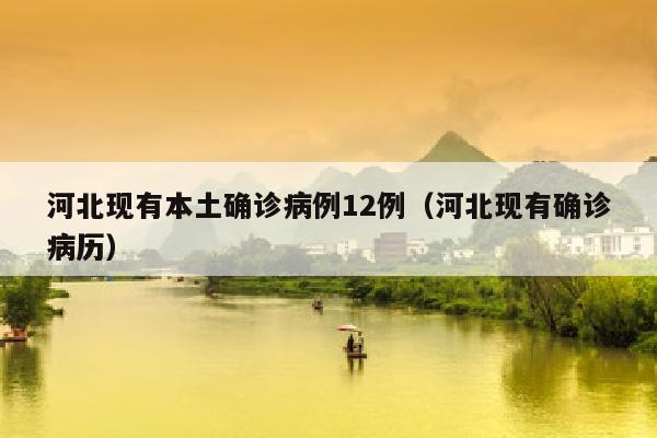 河北现有本土确诊病例12例（河北现有确诊病历）