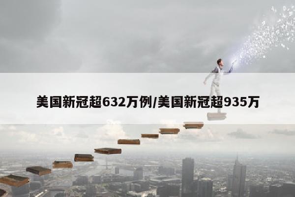 美国新冠超632万例/美国新冠超935万