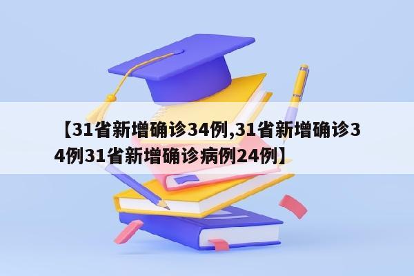 【31省新增确诊34例,31省新增确诊34例31省新增确诊病例24例】