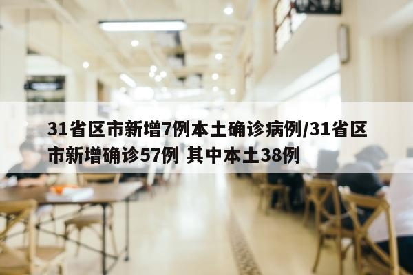 31省区市新增7例本土确诊病例/31省区市新增确诊57例 其中本土38例