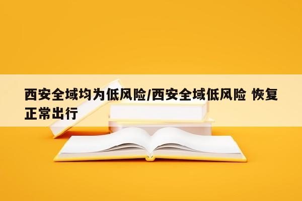 西安全域均为低风险/西安全域低风险 恢复正常出行