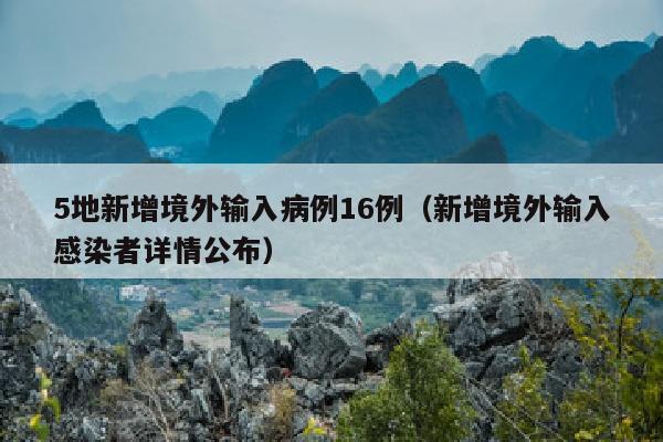 5地新增境外输入病例16例（新增境外输入感染者详情公布）