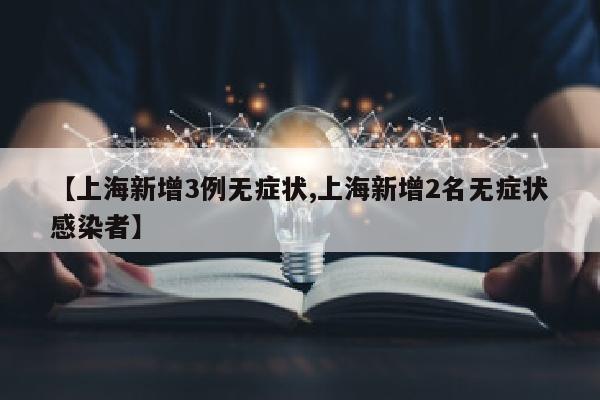 【上海新增3例无症状,上海新增2名无症状感染者】