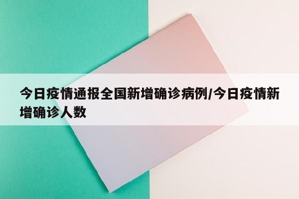 今日疫情通报全国新增确诊病例/今日疫情新增确诊人数